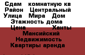 Сдам 3-комнатную кв. › Район ­ Центральный  › Улица ­ Мира › Дом ­ 23/1 › Этажность дома ­ 10 › Цена ­ 40 000 - Ханты-Мансийский Недвижимость » Квартиры аренда   